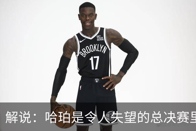 解说：哈珀是令人失望的总决赛里马刺唯一安慰 盼他快点彻底成长