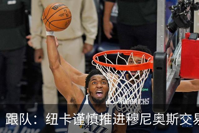 跟队：纽卡谨慎推进穆尼奥斯交易，球员希望尽快明确未来